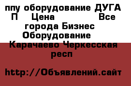 ппу оборудование ДУГА П2 › Цена ­ 115 000 - Все города Бизнес » Оборудование   . Карачаево-Черкесская респ.